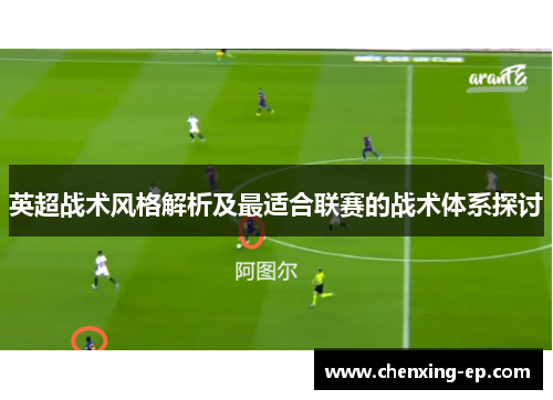英超战术风格解析及最适合联赛的战术体系探讨