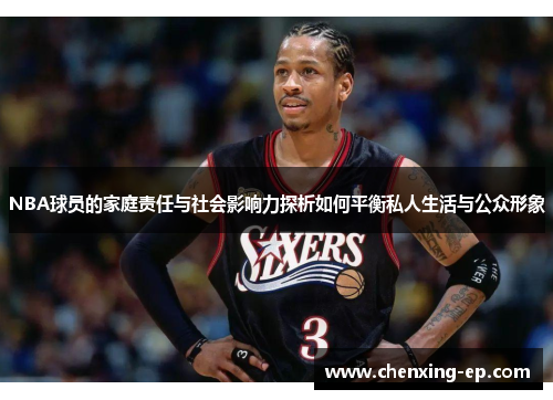 NBA球员的家庭责任与社会影响力探析如何平衡私人生活与公众形象