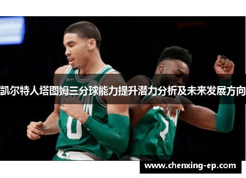 凯尔特人塔图姆三分球能力提升潜力分析及未来发展方向