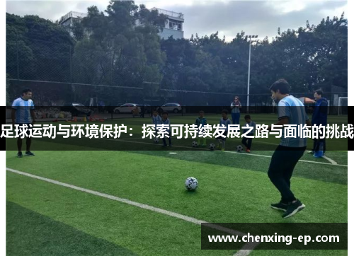 足球运动与环境保护：探索可持续发展之路与面临的挑战