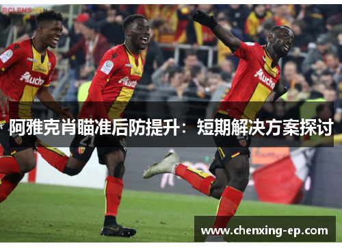 阿雅克肖瞄准后防提升：短期解决方案探讨